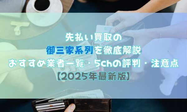 先払い買取の御三家系列を徹底解説｜おすすめ業者一覧・5chの評判・注意点【2025年最新版】