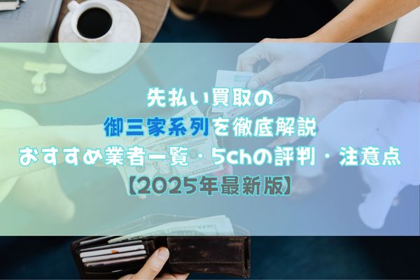 先払い買取の御三家系列を徹底解説｜おすすめ業者一覧・5chの評判・注意点【2025年最新版】