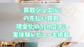 買取ジュエルの先払い買取現金化の5ch口コミ｜実体験レビューも掲載