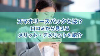 スマホリースバックとは？口コミから見えるメリット・デメリットを紹介