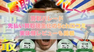 買取パレードの先払い買取現金化の5ch口コミ｜実体験レビューも掲載