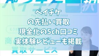 ペイチケの先払い買取現金化の5ch口コミ｜実体験レビューも掲載