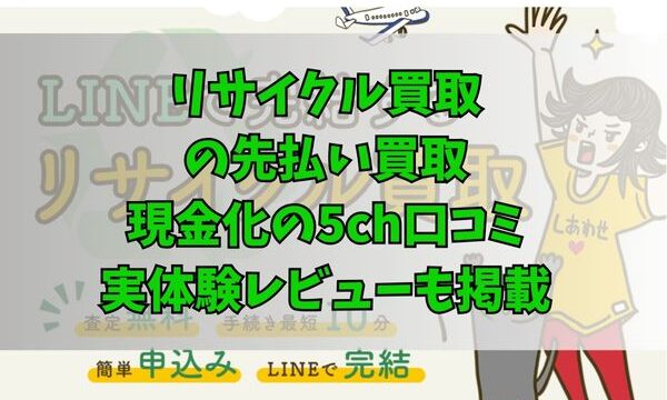 リサイクル買取の先払い買取現金化の5ch口コミ｜実体験レビューも掲載