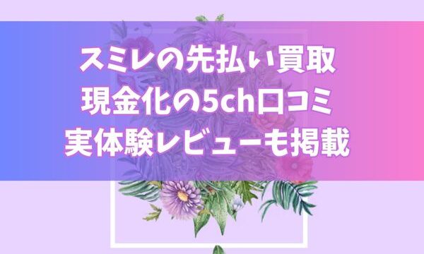 スミレの先払い買取現金化の5ch口コミ｜実体験レビューも掲載