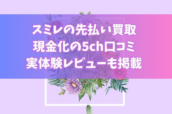 スミレの先払い買取現金化の5ch口コミ｜実体験レビューも掲載