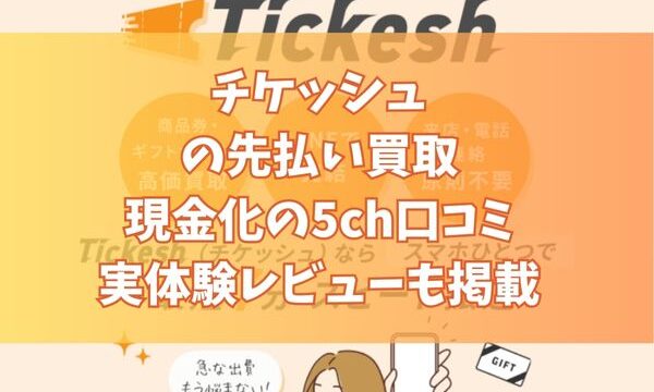 チケッシュの先払い買取現金化の5ch口コミ｜実体験レビューも掲載