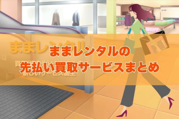 ままレンタルで先払い買取する際のまとめ