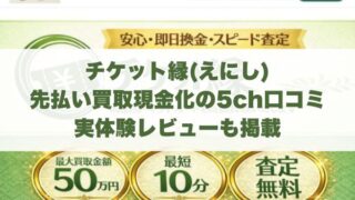 チケット縁(えにし)の先払い買取現金化の5ch口コミ｜実体験レビューも掲載