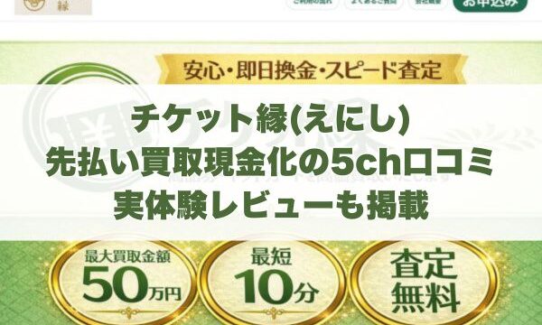 チケット縁(えにし)の先払い買取現金化の5ch口コミ｜実体験レビューも掲載