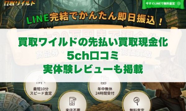買取ワイルドの先払い買取現金化の5ch口コミ｜実体験レビューも掲載