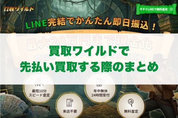 買取ワイルドで先払い買取する際のまとめ
