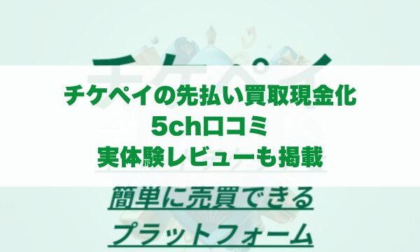 チケペイの先払い買取現金化の5ch口コミ｜実体験レビューも掲載
