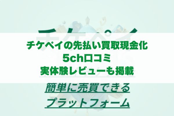 チケペイの先払い買取現金化の5ch口コミ｜実体験レビューも掲載