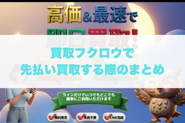 買取フクロウで先払い買取する際のまとめ