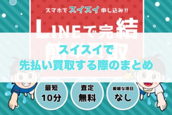 スイスイで先払い買取する際のまとめ