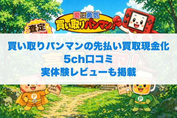 買い取りパンマンの先払い買取現金化5ch口コミ実体験レビューも掲載