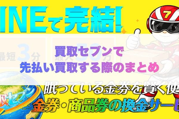 買取セブンで先払い買取する際のまとめ