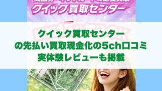 クイック買取センターの先払い買取現金化の5ch口コミ実体験レビューも掲載