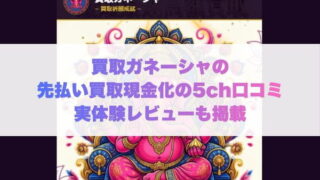 買取ガネーシャの先払い買取現金化の5ch口コミ実体験レビューも掲載