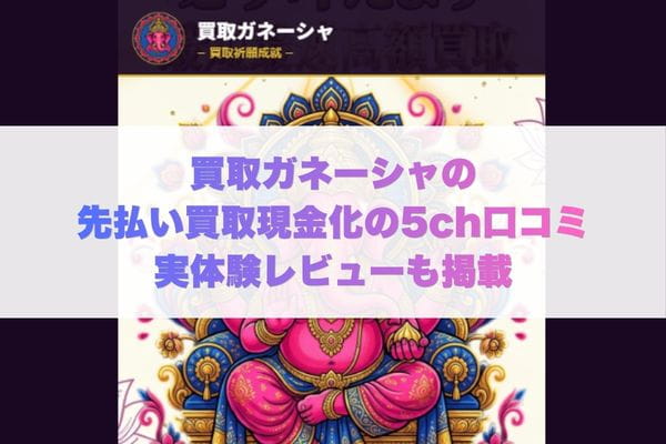 買取ガネーシャの先払い買取現金化の5ch口コミ実体験レビューも掲載