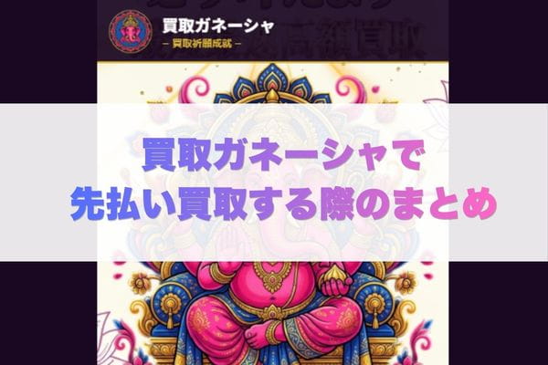 買取ガネーシャの先払い買取する際のまとめ