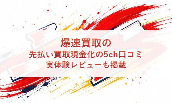 爆速買取の先払い買取現金化の5ch口コミ｜実体験レビューも掲載