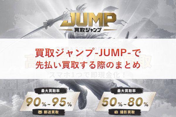 買取ジャンプ-JUMP-で先払い買取する際のまとめ