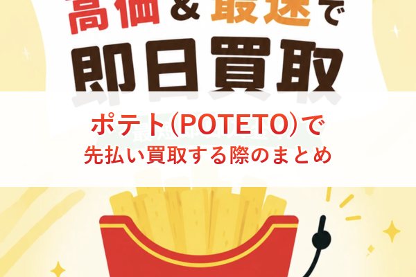ポテト(POTETO)で先払い買取する際のまとめ