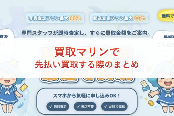 買取マリンで先払い買取する際のまとめ